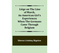 Liége On The Line Of March ,An American Girl's Experiences When The Germans Came Through Belgium