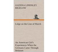Liége on the Line of March An American Girl's Experiences When the Germans Came Through Belgium