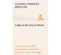 Liége On The Line Of March An American Girl's Experiences When The Germans Came Through Belgium