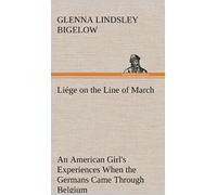 Liége On The Line Of March An American Girl's Experiences When The Germans Came Through Belgium