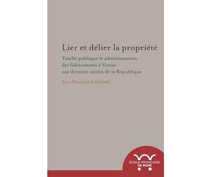 Lier et delier la Propriété. tutelle publique et administration des fideicommis: TUTELLE PUBLIQUE ET ADMINISTRATION DES FIDEICOMMIS A VENISE AUX DERNIERS SIECLES