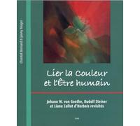 Lier La Couleur Et L'être Humain - Johann W. Von Goethe, Rudolf Steiner Et Liane Collot D'herbois Revisités