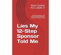 Lies My 12-Step Sponsor Told Me: Reclaiming Agency and Evidence-Based Recovery Beyond the Twelve Steps