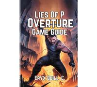 Lies of P: Overture Game Guide: Unlock Secrets, Conquer Every Boss, and Maximize Your Combat Skills in the World of Krat