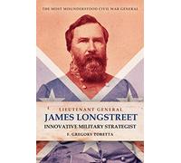 Lieutenant General James Longstreet: Innovative Military Strategist: The Most Misunderstood Civil War General