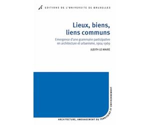 Lieux, biens, liens communs Émergence d'une grammaire participative en architecture et urbanisme, 1904-1969 - Judith Le Maire - Universite De Bruxelles Eds - broché - Essai