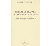 Lieux Et Usages Du Monde - Tome 1, Le Nom, Le Travail, Le Citoyen Et Sa Vertu