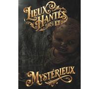 LIEUX HANTÉS ET MYSTÉRIEUX: HISTOIRES FASCINANTES DANS LE MONDE