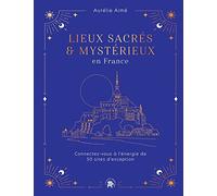 Lieux sacrés et mystérieux en France: Connectez-vous à l'énergie de 50 sites d'exception