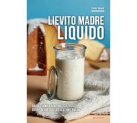 Lievito madre liquido. Dalla tecnica alle ricette, tutti i segreti della gestione Pagani