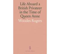 Life Aboard a British Privateer in the Time of Queen Anne: Being the Journal of Captain Woodes Rogers, Master Mariner