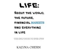 Life: About the world, the future, financial markets and everything in life: The only book to ever own