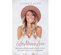 Life Above Zero: Making Mindset Manageable, Health Holistic, Spirituality Science and Life Liberating