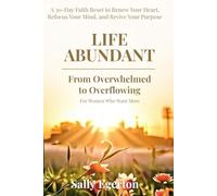 Life Abundant - From Overwhelmed to Overflowing: A 30-Day Faith Reset to Renew Your Heart, Refocus Your Mind, and Revive Your Purpose For Women Who Want More