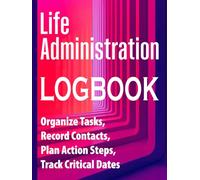Life Administration Logbook: Organize Tasks, Record Contacts, Plan Action Steps, Track Critical Dates