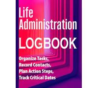 Life Administration Logbook: Organize Tasks, Record Contacts, Plan Action Steps, Track Critical Dates