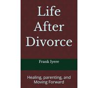 Life After Divorce: Healing, Parenting and Moving Forward: Practical Wisdom for Single Mothers and Fathers.