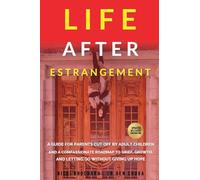 Life After Estrangement: A Guide for Parents Cut Off by Adult Children and A Compassionate Roadmap to Grief, Growth, and Letting Go Without Giving Up Hope