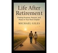 Life After Retirement (Finding Purpose. Passion and Peace in Your Next Chapter)
