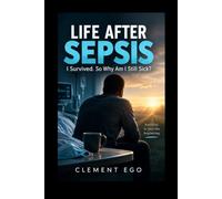 Life After Sepsis: I Survived. So Why Am I Still Sick?