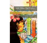 Life After The Cross: Navigating Your New Life In Christ Jesus