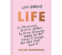 Life: An Obsessively Grateful, Undone by Jesus, Genuinely Happy, and Not Faking It Through the Hard Stuff Kind of 100-Day Devotional