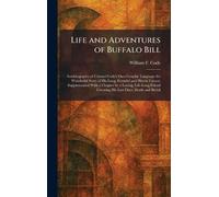 Life and Adventures of Buffalo Bill: Autobiography of Colonel Cody's Own Graphic Language the Wonderful Story of His Long, Eventful and Heroic Career; ... Covering His Last Days, Death and Burial