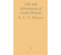 Life and Adventures of Lewis Wetzel: The Virginia Rancher and Scout; Exciting Tales of a Celebrated Indian Fighter