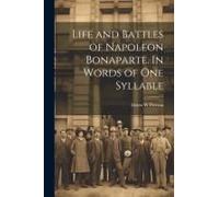 Life And Battles Of Napoleon Bonaparte. In Words Of One Syllable