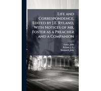 Life and Correspondence. Edited by J.E. Ryland, With Notices of Mr. Foster as a Preacher and a Companion