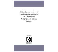 Life And Correspondence Of Theodore Parker, Minister Of The Twenty-Eighth Congregational Society, Boston. Vol. 2