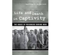 Life And Death In Captivity: The Abuse Of Prisoners During War