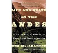 Life and Death in the Andes: On the Trail of Bandits, Heroes, and Revolutionaries