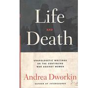 Life and Death: Unapologetic Writings on the Continuing War Against Women