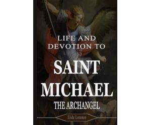 LIFE AND DEVOTION TO SAINT MICHAEL THE ARCHANGEL: 9 Days of Powerful Prayers for Protection, Strength, and Victory Over Spiritual Battles