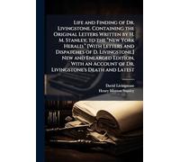 Life and Finding of Dr. Livingstone. Containing the Original Letters Written by H. M. Stanley, to the â New York Herald.â [With ... Edition, With an Account of Dr. Livingstone's