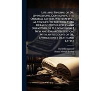 Life and Finding of Dr. Livingstone. Containing the Original Letters Written by H. M. Stanley, to the â New York Herald.â [With ... Edition, With an Account of Dr. Livingstone's