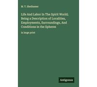 Life And Labor In The Spirit World; Being a Description of Localities, Employments, Surroundings, And Conditions in the Spheres: in large print