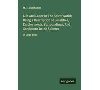 Life And Labor In The Spirit World; Being a Description of Localities, Employments, Surroundings, And Conditions in the Spheres: in large print