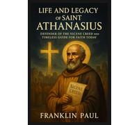 Life and legacy of Saint Athanasius: Defender of the Nicene creed and timeless guide for faith today