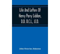 Life And Letters Of Henry Parry Liddon, D.D. D.C.L., Ll.D., Canon Of St. Paul's Cathedral, And Sometime Ireland Professor Of Exegesis In The University Of Oxford