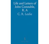 Life and Letters of John Constable, R. A