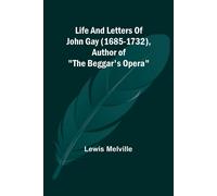 Life And Letters Of John Gay (1685-1732), Author Of "The Beggar's Opera