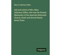 Life and Letters of Mrs. Mary Galloway Giffen, who was the Pioneer Missionary of the Associate Reformed Church, South and Served Nearly Seven Years