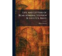 Life and Letters of Rear Admiral Stephen B. Luce U.S. Navy