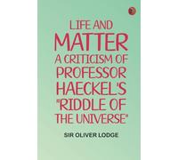 Life and Matter: A Criticism of Professor Haeckel's "Riddle of the Universe"