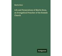 Life and Persecutions of Martin Boos, an Evangelical Preacher of the Romish Church