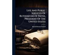 Life And Public Services Of Rutherford B. Hayes, President Of The United States