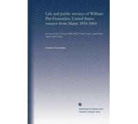 Life and public services of William Pitt Fessenden, United States senator from Maine 1854-1864 (v.2): secretary of the Treasury 1864-1865; United States senator from Maine 1865-1869