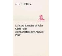 Life And Remains Of John Clare "The Northamptonshire Peasant Poet